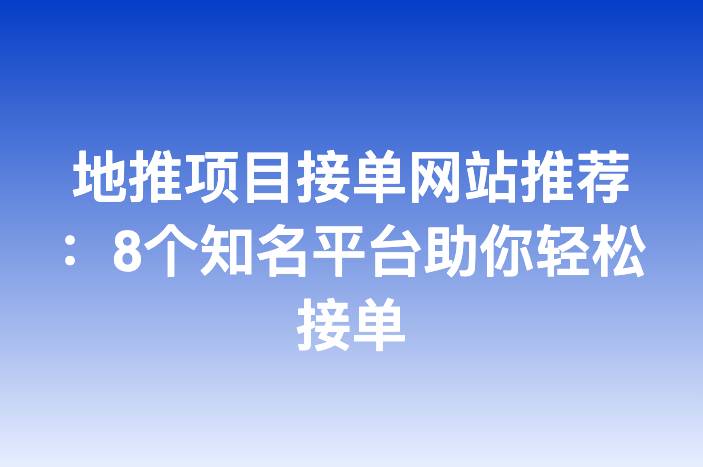 地推项目接单网站推荐：8个知名平台助你轻松接单