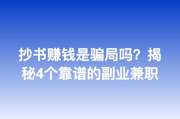 抄书赚钱是骗局吗？揭秘4个靠谱的副业兼职