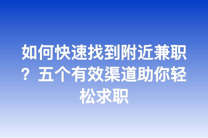 如何快速找到附近兼职？五个有效渠道助你轻松求职