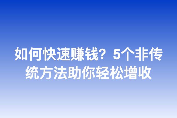 如何快速赚钱？5个非传统方法助你轻松增收