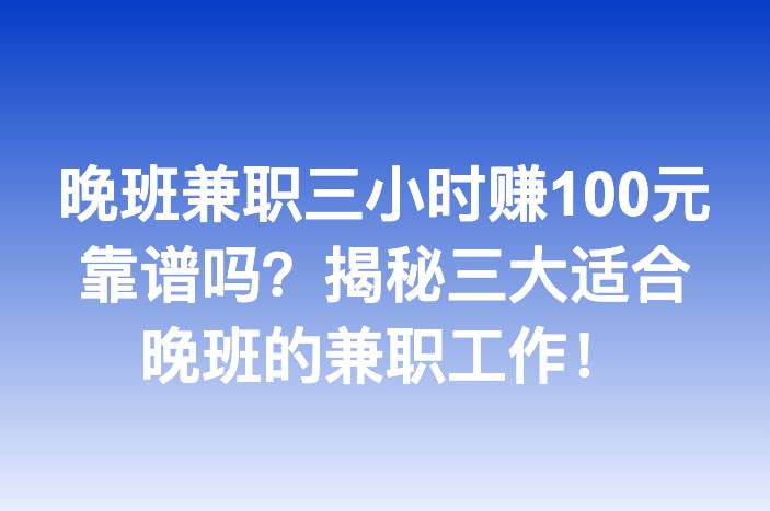 晚班兼职三小时赚100元靠谱吗？揭秘三大适合晚班的兼职工作！
