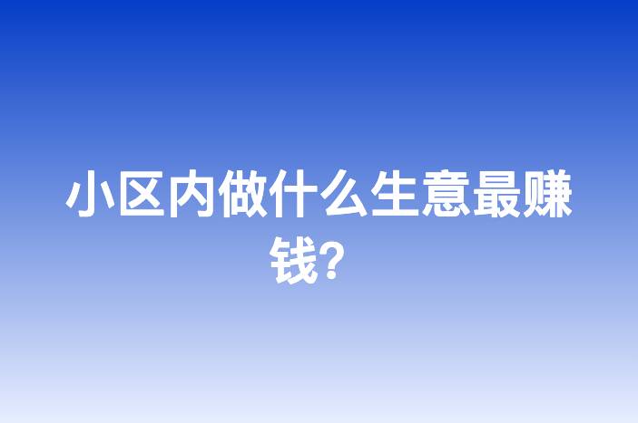 小区内做什么生意最赚钱？