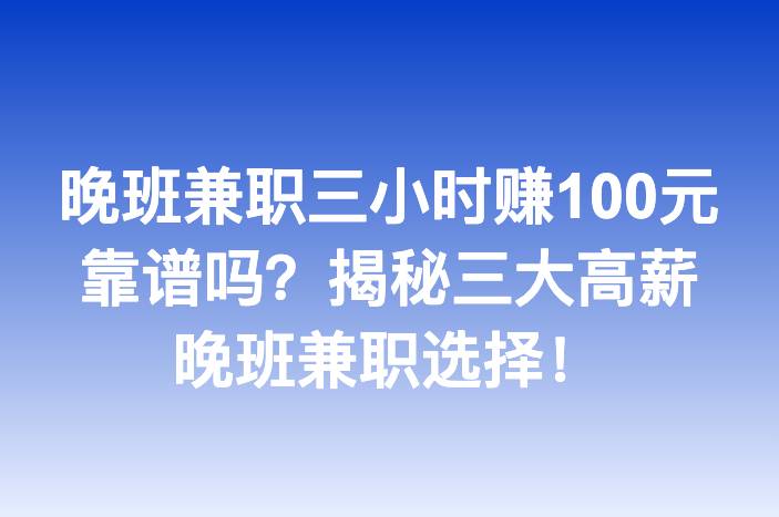 晚班兼职三小时赚100元靠谱吗？揭秘三大高薪晚班兼职选择！