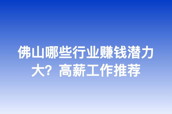 佛山哪些行业赚钱潜力大？高薪工作推荐