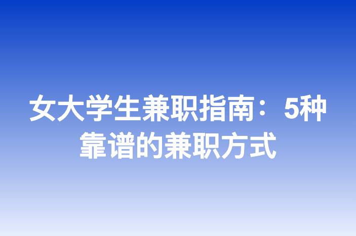 女大学生兼职指南：5种靠谱的兼职方式