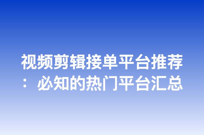 视频剪辑接单平台推荐：必知的热门平台汇总