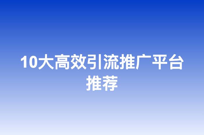 10大高效引流推广平台推荐