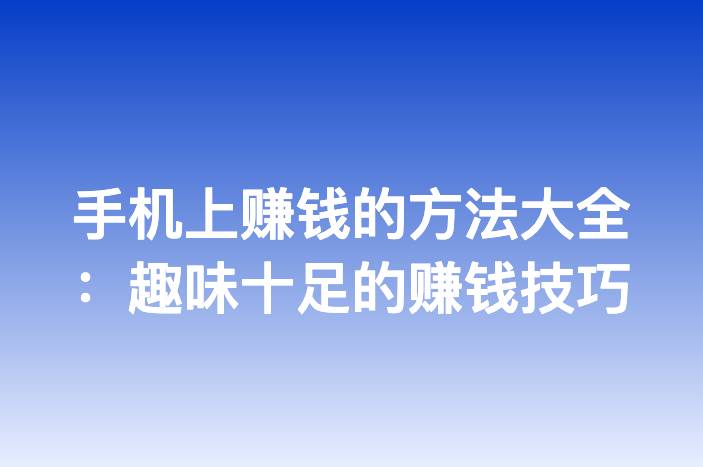手机上赚钱的方法大全：趣味十足的赚钱技巧