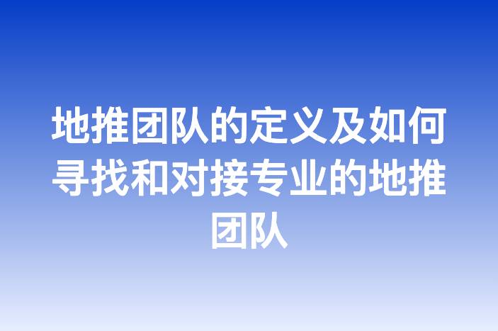 地推团队的定义及如何寻找和对接专业的地推团队