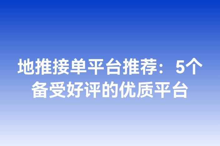 地推接单平台推荐：5个备受好评的优质平台