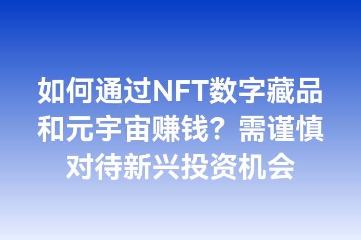 如何通过NFT数字藏品和元宇宙赚钱？需谨慎对待新兴投资机会
