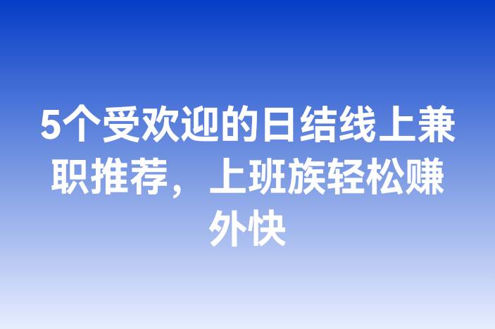 5个受欢迎的日结线上兼职推荐，上班族轻松赚外快