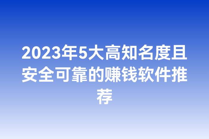 2023年5大高知名度且安全可靠的赚钱软件推荐