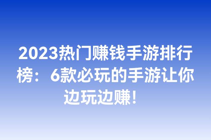 2023热门赚钱手游排行榜：6款必玩的手游让你边玩边赚！
