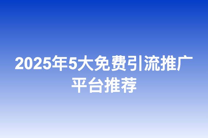 2025年5大免费引流推广平台推荐