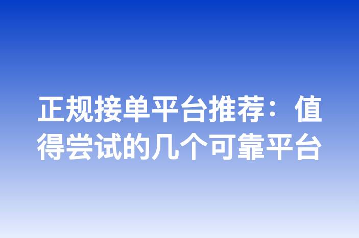 正规接单平台推荐：值得尝试的几个可靠平台