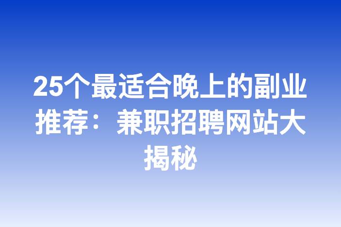 25个最适合晚上的副业推荐：兼职招聘网站大揭秘