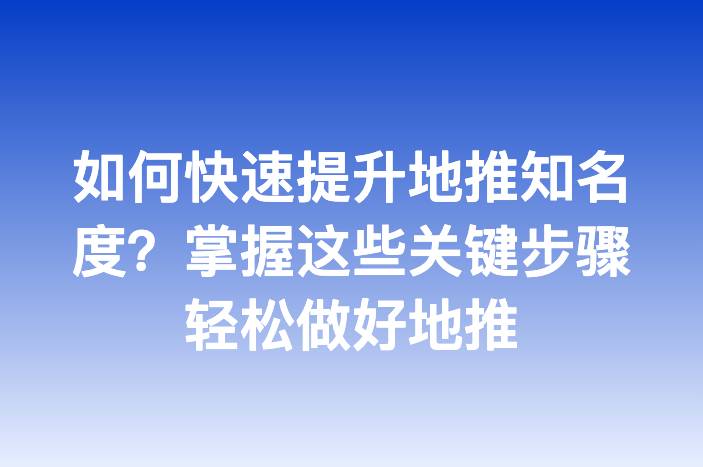 如何快速提升地推知名度？掌握这些关键步骤轻松做好地推