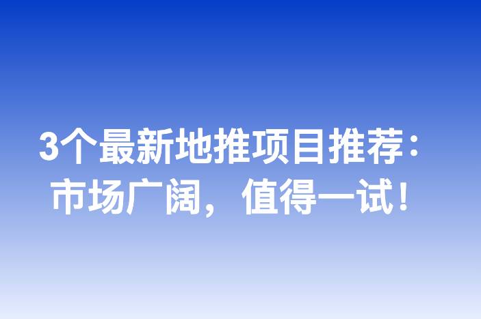 3个最新地推项目推荐：市场广阔，值得一试！