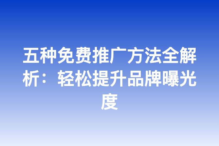 五种免费推广方法全解析：轻松提升品牌曝光度