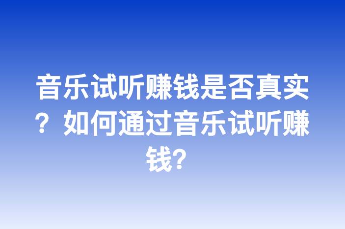 音乐试听赚钱是否真实？如何通过音乐试听赚钱？