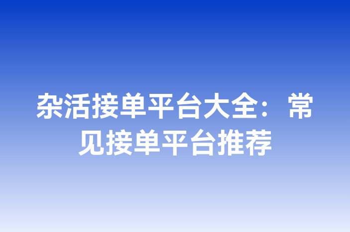 杂活接单平台大全：常见接单平台推荐