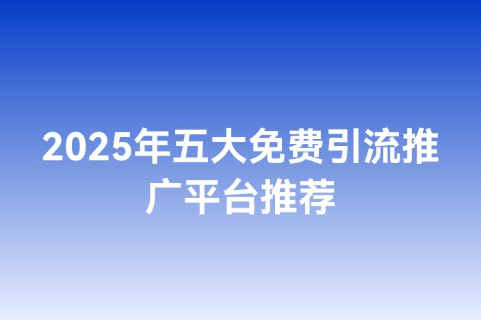 2025年五大免费引流推广平台推荐