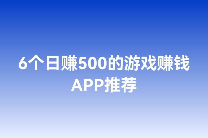 6个日赚500的游戏赚钱APP推荐