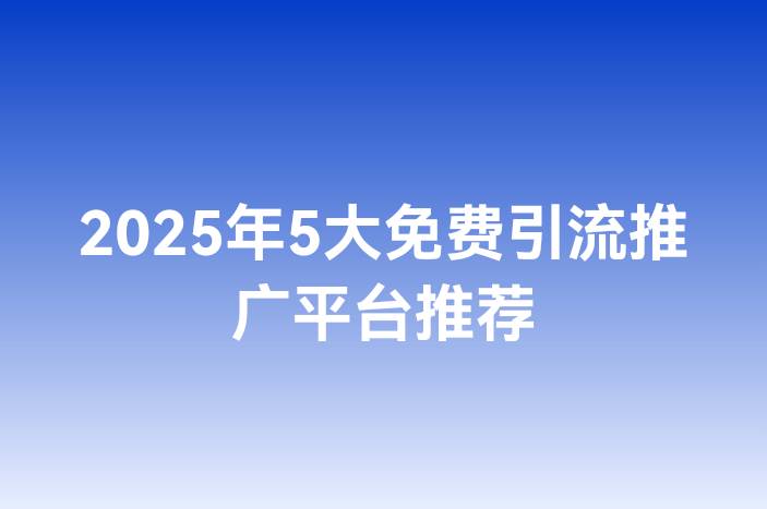 2025年5大免费引流推广平台推荐