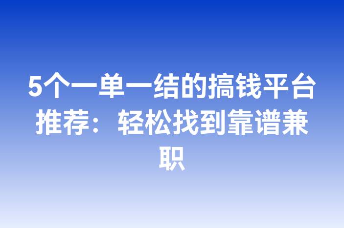 5个一单一结的搞钱平台推荐：轻松找到靠谱兼职