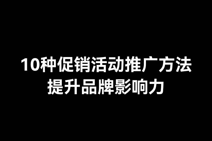 10种促销活动推广方法提升品牌影响力