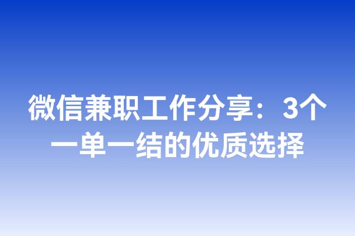 微信兼职工作分享：3个一单一结的优质选择