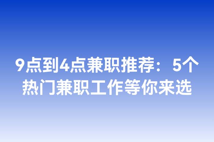 9点到4点兼职推荐：5个热门兼职工作等你来选
