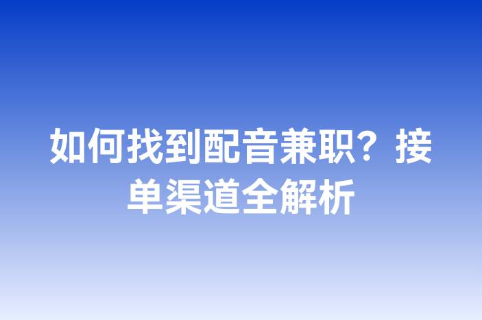 如何找到配音兼职？接单渠道全解析-企谈