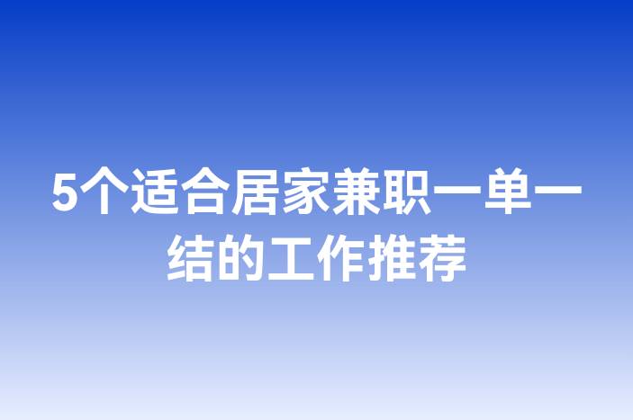 5个适合居家兼职一单一结的工作推荐