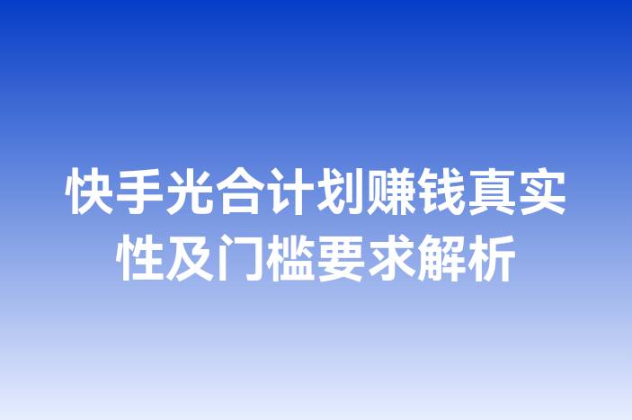 快手光合计划赚钱真实性及门槛要求解析