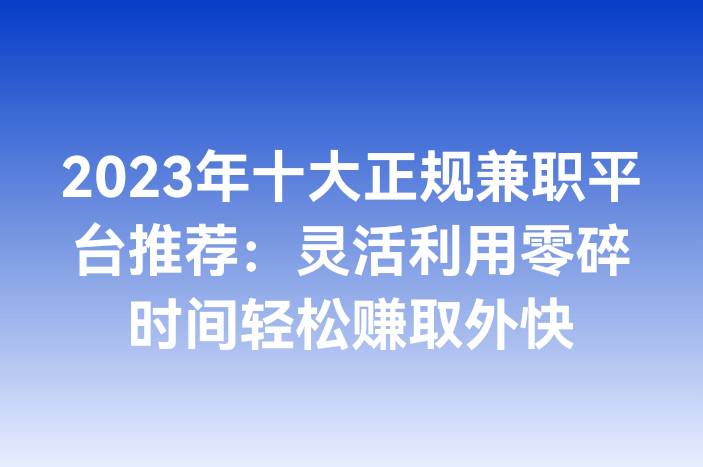 2023年十大正规兼职平台推荐：灵活利用零碎时间轻松赚取外快