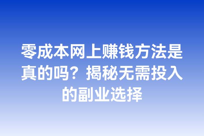 零成本网上赚钱方法是真的吗？揭秘无需投入的副业选择