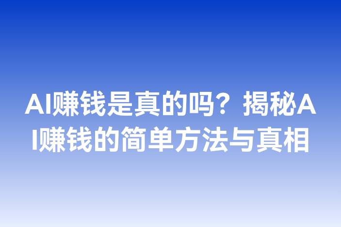 AI赚钱是真的吗？揭秘AI赚钱的简单方法与真相