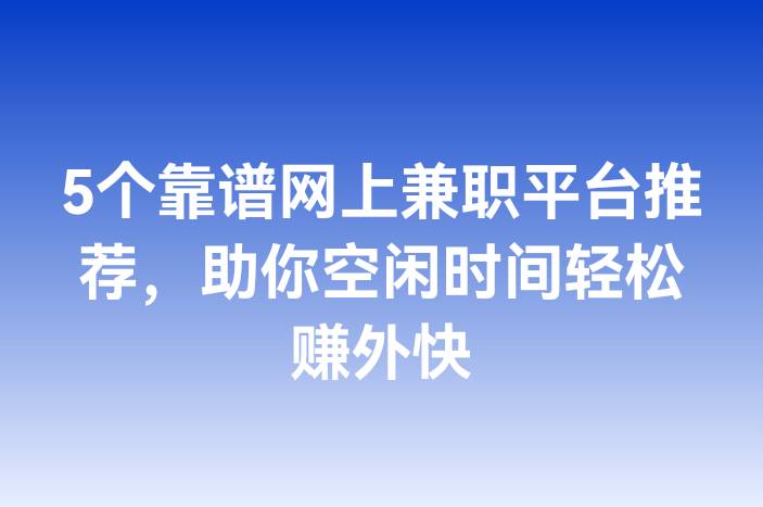 5个靠谱网上兼职平台推荐，助你空闲时间轻松赚外快