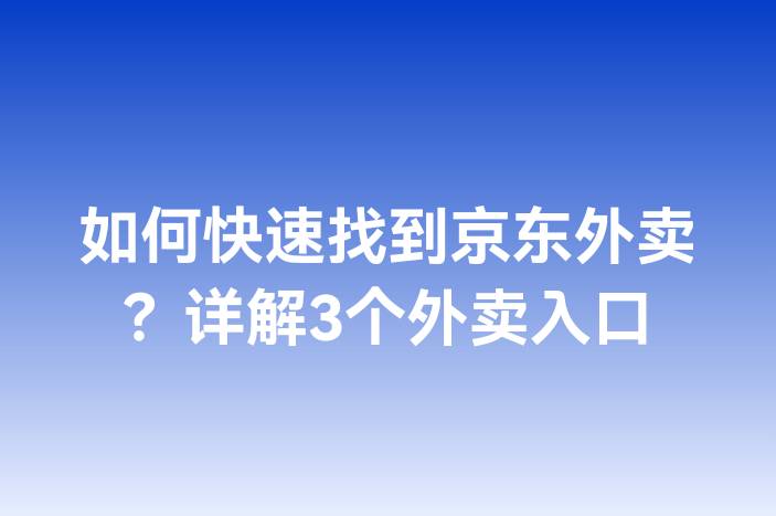如何快速找到京东外卖？详解3个外卖入口
