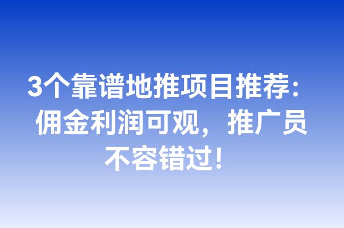 3个靠谱地推项目推荐：佣金利润可观，推广员不容错过！