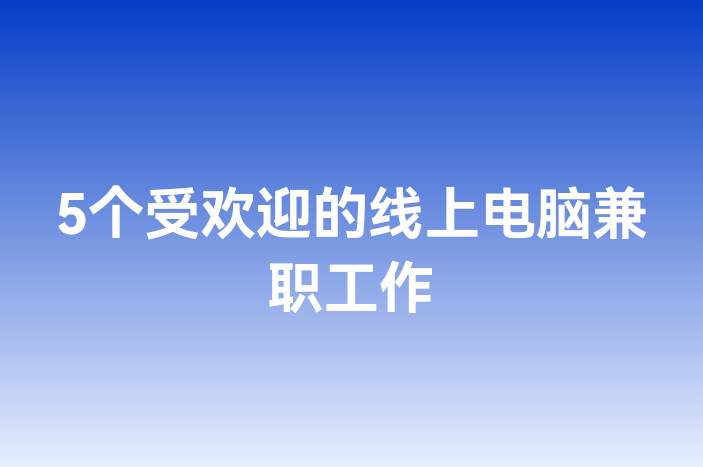 5个受欢迎的线上电脑兼职工作