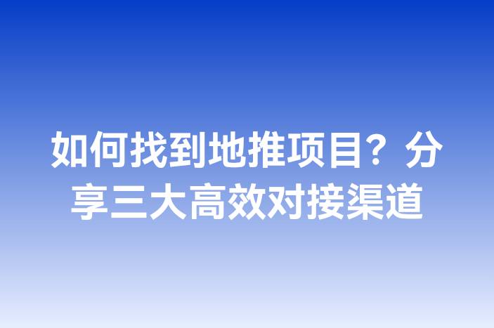 如何找到地推项目？分享三大高效对接渠道