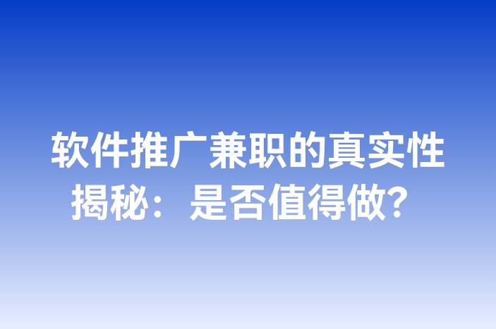 软件推广兼职的真实性揭秘：是否值得做？
