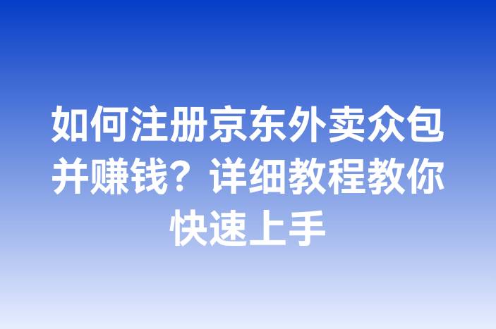 如何注册京东外卖众包并赚钱？详细教程教你快速上手