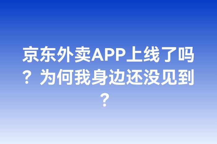 京东外卖APP上线了吗？为何我身边还没见到？