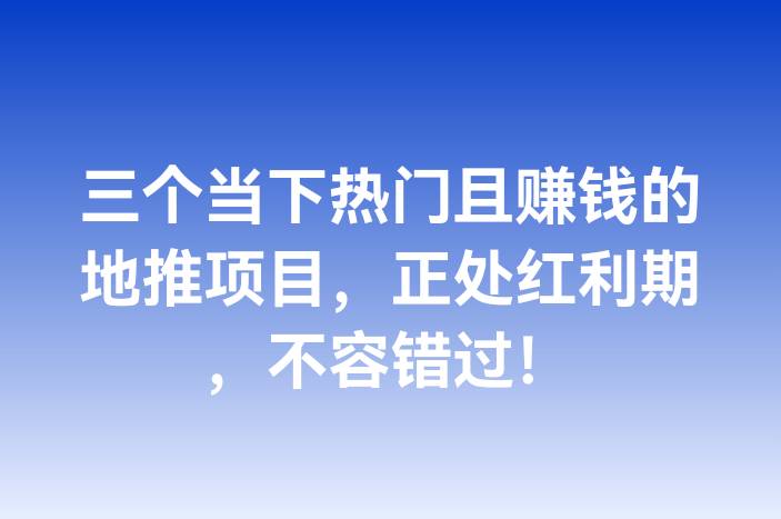 三个当下热门且赚钱的地推项目，正处红利期，不容错过！