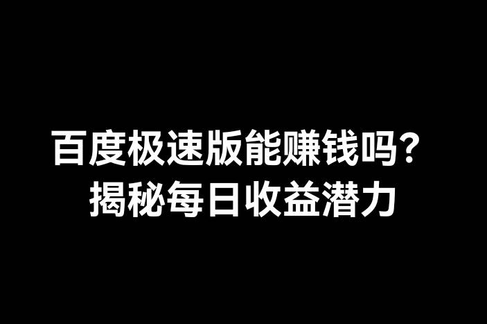 百度极速版能赚钱吗？揭秘每日收益潜力