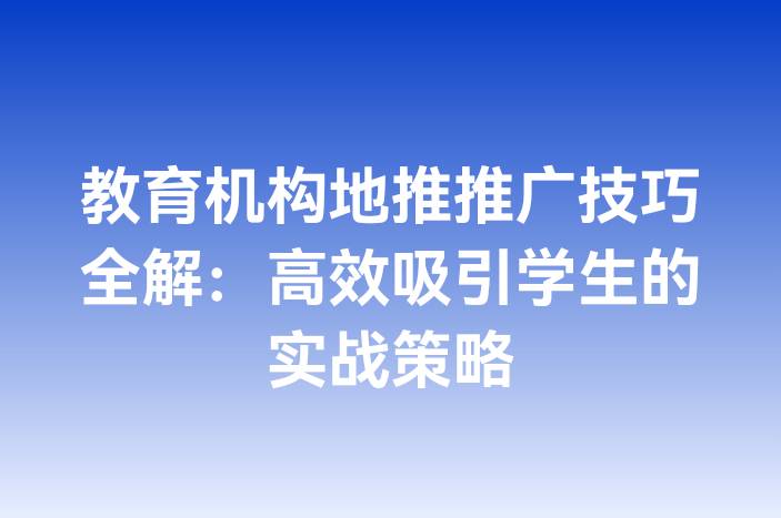 教育机构地推推广技巧全解：高效吸引学生的实战策略